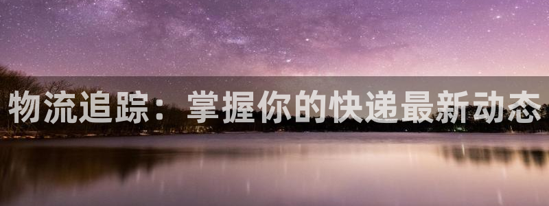 优游国际官网入口正版：物流追踪：掌握