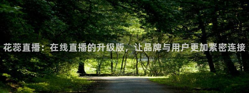 蜘蛛篮球：花蕊直播：在线直播的升级版，让品牌与用户更加紧密连接